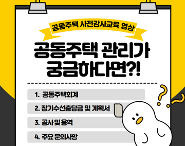 공동주택 사전감사교육 영상
공동주택 관리가 궁금하다면?!
1. 공동주택회계
2. 장기수선충당금 및 계획서
3. 공사 및 용역
4. 주요 문의사항