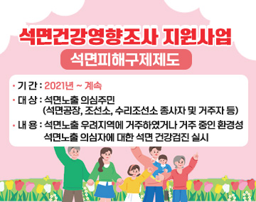 석면건강영향조사 지원사업(석면피해구제제도)
○ 기 간 : 2021년 ~ 계속
○ 대 상 : 석면노출 의심주민(석면공장, 조선소, 수리조선소 종사자 및 거주자 등)
○ 내 용 : 석면노출 우려지역에 거주하였거나 거주 중인 환경성 석면노출 의심자에 대한 석면 건강검진 실시