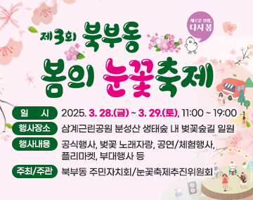 제3회 북부동 봄의 눈꽃축제
일 시 : 2025. 3. 28.(금) ~ 3. 29.(토), 11:00 ~ 19:00
행사장소 : 삼계근린공원 분성산 생태숲 내 벚꽃숲길 일원
행사내용 : 공식행사, 벚꽃 노래자랑, 공연/체험행사, 플리마켓, 부대행사 등
주최/주관 : 북부동 주민자치회/눈꽃축제추진위원회