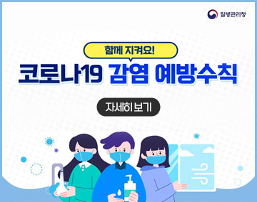 질병관리청
함께 지켜요!
코로나19 감염 예방수칙
자세히보기