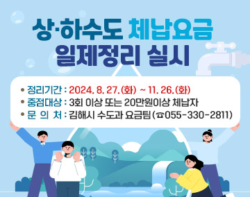 상·하수도 체납요금 일제정리 실시
정리기간 : 2024. 8. 27.(화) ~ 11. 26.(화)
중점대상 : 3회 이상 또는 20만원이상 체납자
문 의 처 : 김해시 수도과 요금팀(☎055-330-2811)