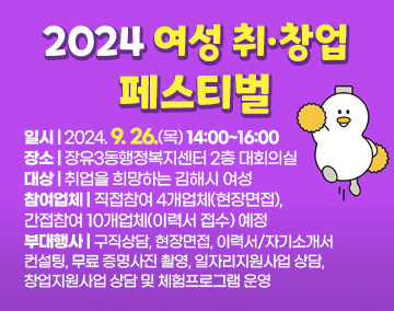 2024 여성 취·창업 페스티벌
일시 : 2024. 9. 26.(목) 14:00~16:00
장소 : 장유3동행정복지센터 2층 대회의실
대상 : 취업을 희망하는 김해시 여성
참여업체 : 직접참여 4개업체(현장면접), 간접참여 10개업체(이력서 접수) 예정
부대행사 : 구직상담, 현장면접, 이력서/자기소개서 컨설팅, 무료 증명사진 촬영, 일자리지원사업 상담, 창업지원사업 상담 및 체험프로그램 운영