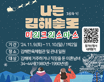 제4기 나는김해솔로
미리크리스마스
기간 : '24. 11. 9.(토) ~ 11. 10.(일) / 1박2일
장소 : 김해한옥체험관 및 관내 일원
대상 : 김해에 거주하거나 직장을 둔 미혼남녀 34~44세(1980년~1990년생)
참가신청서 내려받기(QR코드)