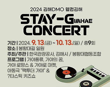 2024 김해DMO 웰컴김해
STAY-G CONCRRT
기간 : 2024. 9. 13.(금) ~ 10. 13.(일) / 총9회
장소 : 봉황대길 일원
주최/주관 : 한국관광공사, 김해시 / 봉황대협동조합
프로그램 : 가야풍류, 가야의 꿈, 가야 로망스 & 가야로 마켓, 아동극 "짹투더 가야" & ?타스틱 키즈쇼