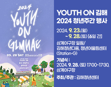 YOUTH ON 김해 2024 청년주간 행사
2024. 9. 23.(월) ~ 9. 28.(토) [6일 간]
삼계야구장 일원/ 김해청년다옴, 청년어울림센터(Station-G)
기념식 : 2024. 9. 28. (토) 17:00~17:30, 삼계야구장
주최/주관 : 김해청년센터