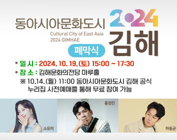 2024 동아시아문화도시 폐막식
cultural city of east asia 2024 gimhae
일 시 : 2024. 10. 19.(토) 15:00 ~ 17:30
장 소 : 김해문화의전당 마루홀
※ 10.14.(월) 11:00 동아시아문화도시 김해 공식 누리집 사전예매를 통해 무료 참여 가능
소유미,홍경민,하동균