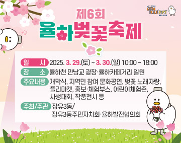 don't worry gimhaeppy행복도시 김해
제6회 율하벚꽃축제
○ 일 시 : 2025. 3. 29.(토) ~ 3. 30.(일) 10:00 ~ 18:00
○ 장 소 : 율하천 만남교 광장·율하카페거리 일원
○ 주요내용 : 개막식, 지역민 참여 문화공연, 벚꽃 노래자랑, 플리마켓,
홍보·체험부스, 어린이체험존, 사생대회, 작품전시 등
○ 주최/주관 : 장유3동/장유3동주민자치회·율하발전협의회