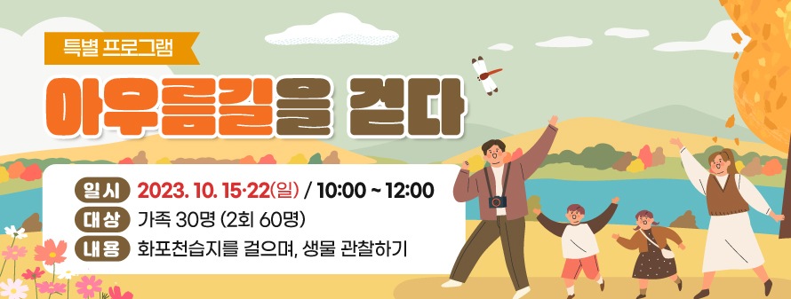 특별 프로그램
<br />
아우름길을 걷다
<br />
일시: 2023. 10. 15·22(일) / 10:00 ~ 12:00
<br />
대상: 가족 30명 (2회 60명)
<br />
내용: 화포천습지를 걸으며, 생물 관찰하기