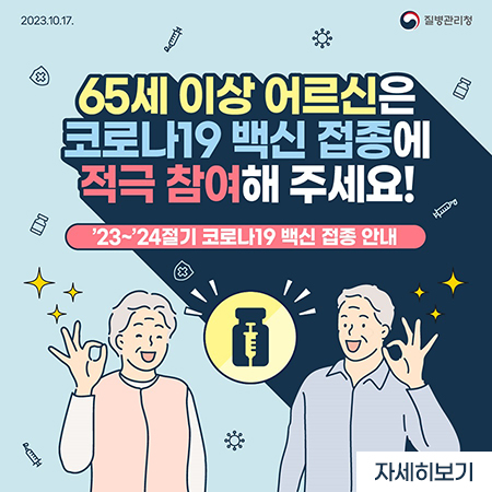 2023.10.17.
질병관리청
65세 이상 어르신은 코로나19 백신 접종에 적극 참여해 주세요!
23-24절기 코로나19 백신 접종 안내
자세히보기