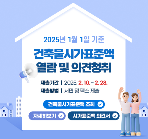 2025년 1월 1일 기준 건축물시가표준액 열람 및 의견청취
제출기간: 2025. 2. 10. ~ 2. 28.
제출방법: 서면 및 펙스 제출
건축물시가표준액 조회
자세히보기
시가표준액 의견서